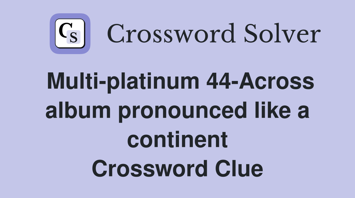 Multi-platinum 44-Across album pronounced like a continent Crossword Clue