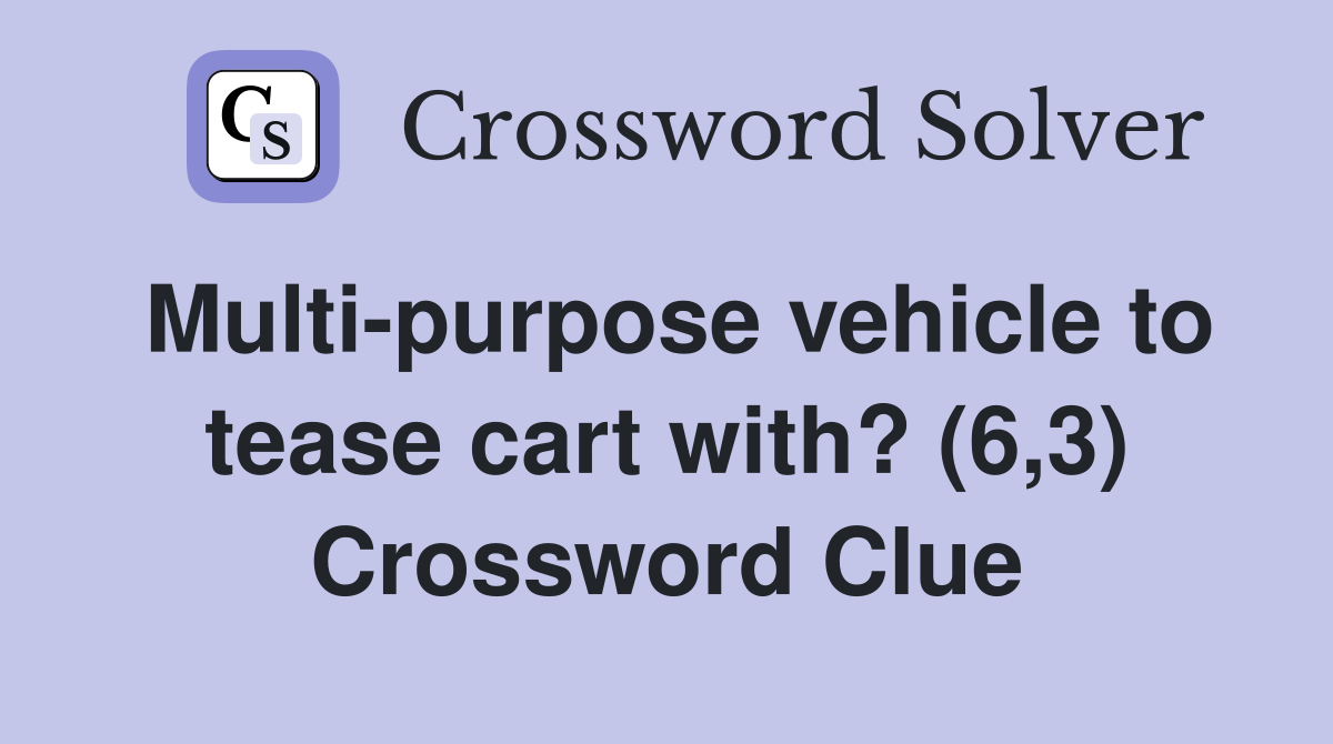 Multi-purpose vehicle to tease cart with? (6,3) Crossword Clue