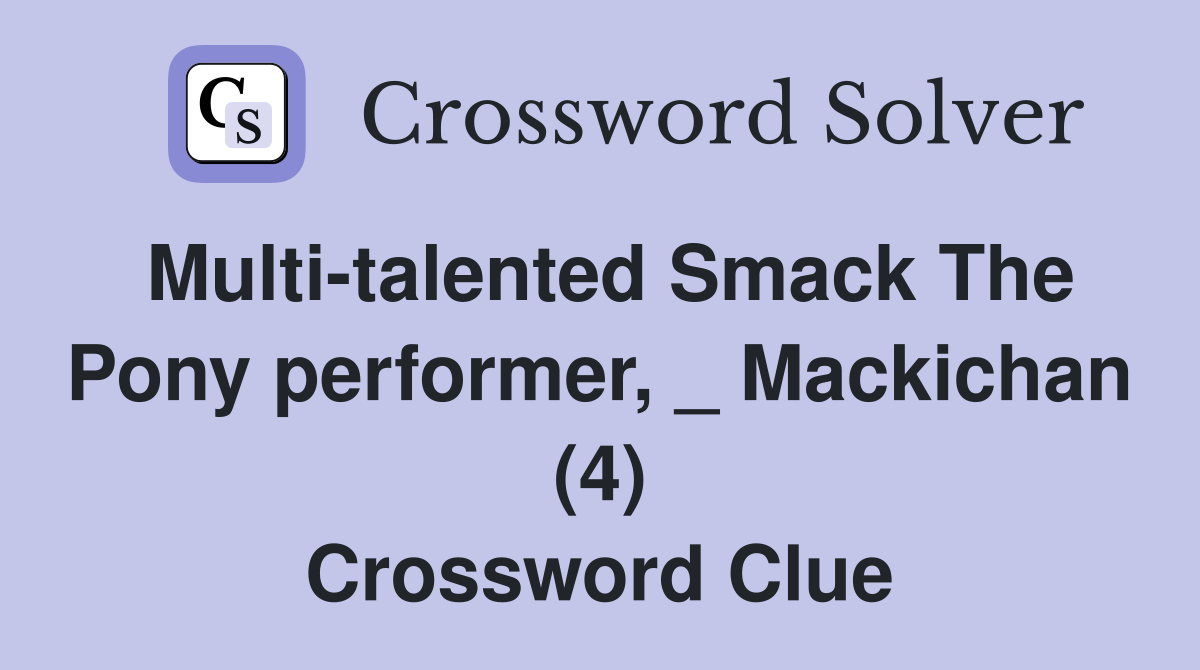 Multi-talented Smack The Pony performer, _ Mackichan (4) Crossword Clue