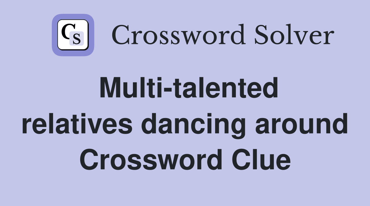 Multi-talented relatives dancing around Crossword Clue