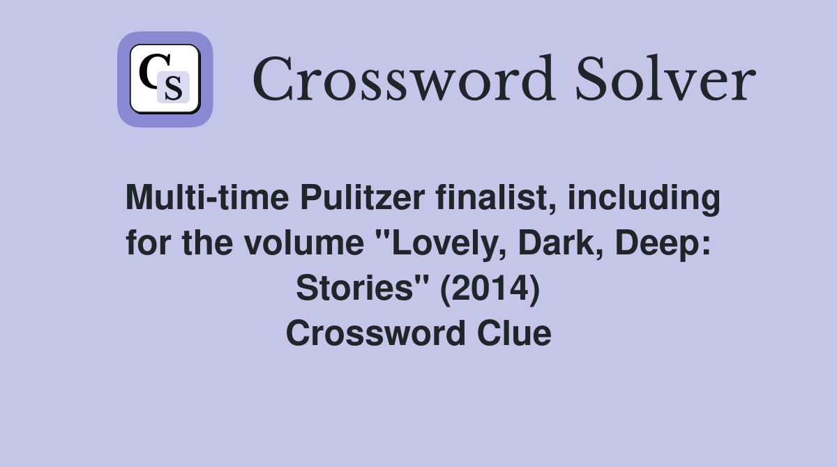 Multi-time Pulitzer finalist, including for the volume "Lovely, Dark, Deep: Stories" (2014) Crossword Clue