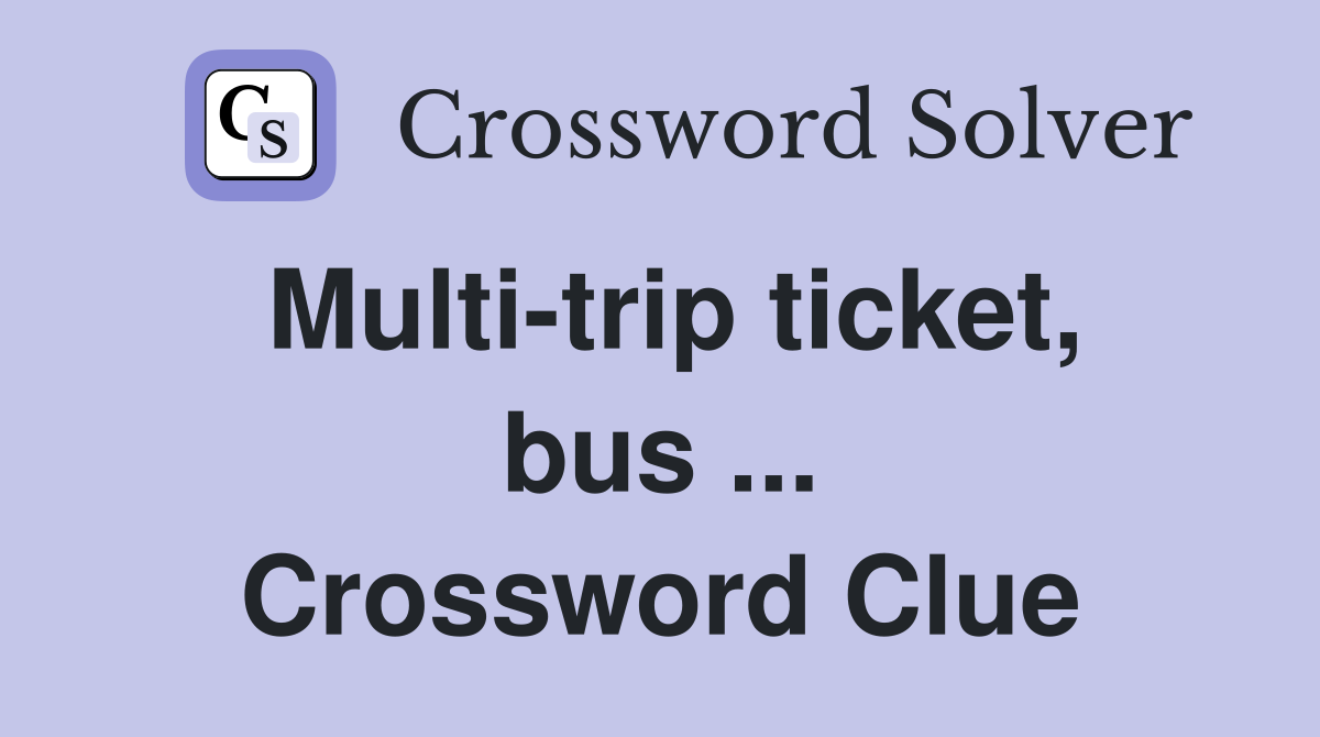 Multi-trip ticket, bus ... Crossword Clue