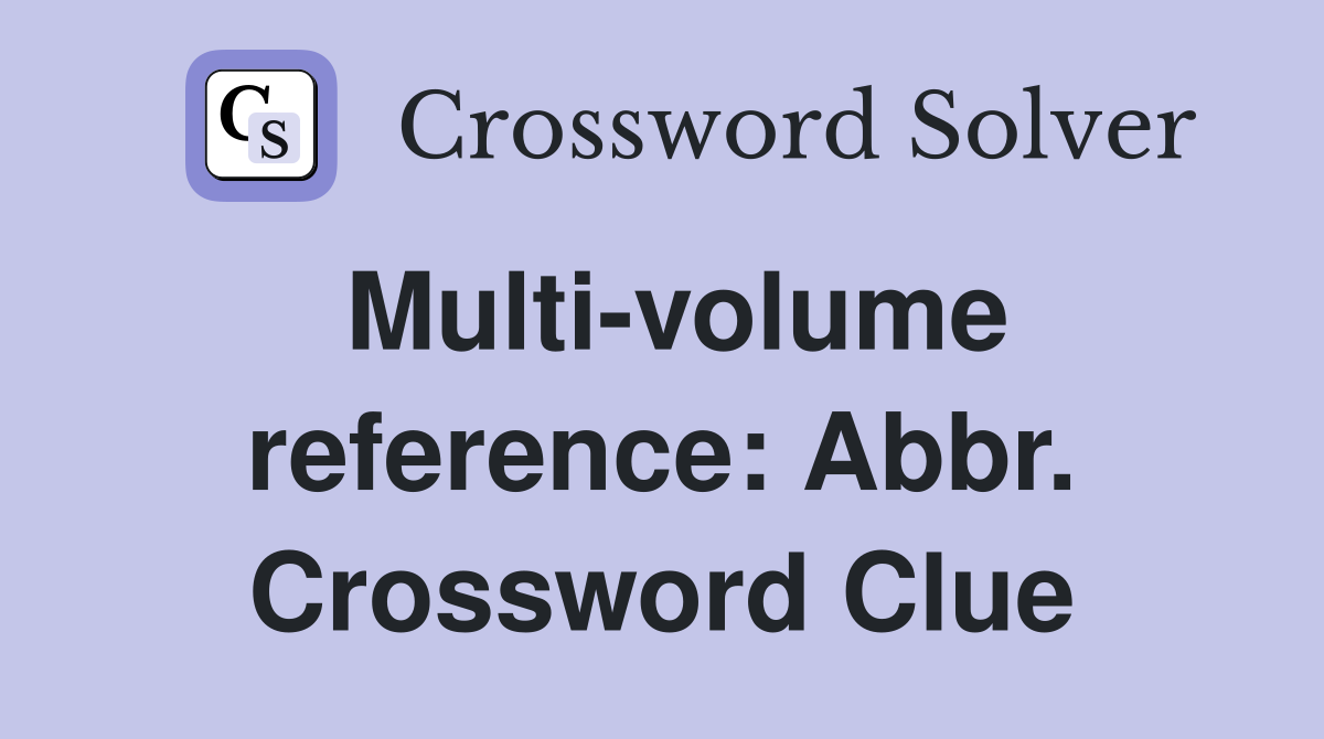 Multi-volume reference: Abbr. Crossword Clue