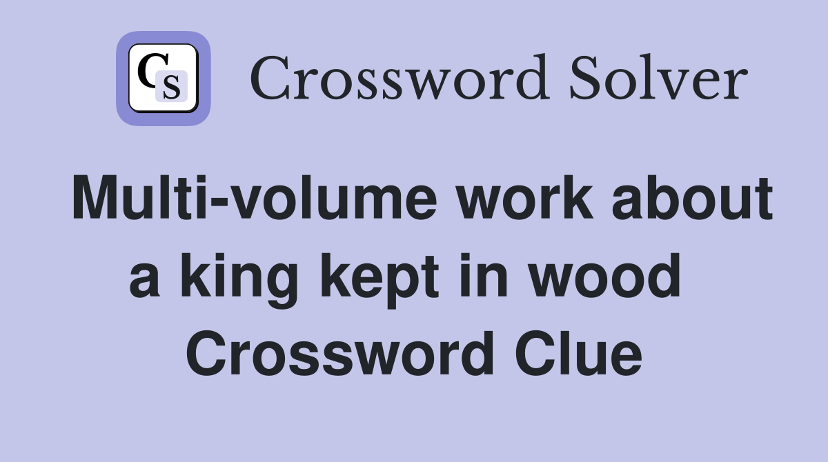Multi-volume work about a king kept in wood  Crossword Clue