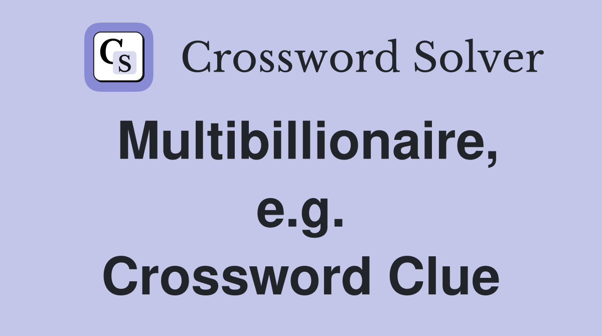 Multibillionaire, e.g. Crossword Clue