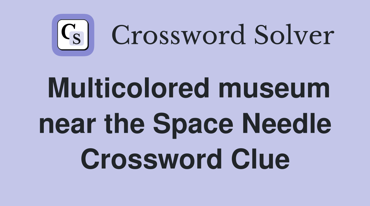 Multicolored museum near the Space Needle Crossword Clue