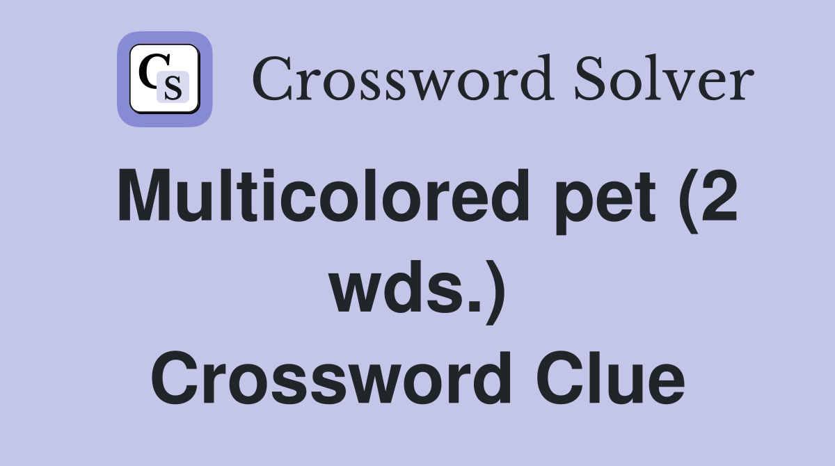 Multicolored pet (2 wds.) Crossword Clue