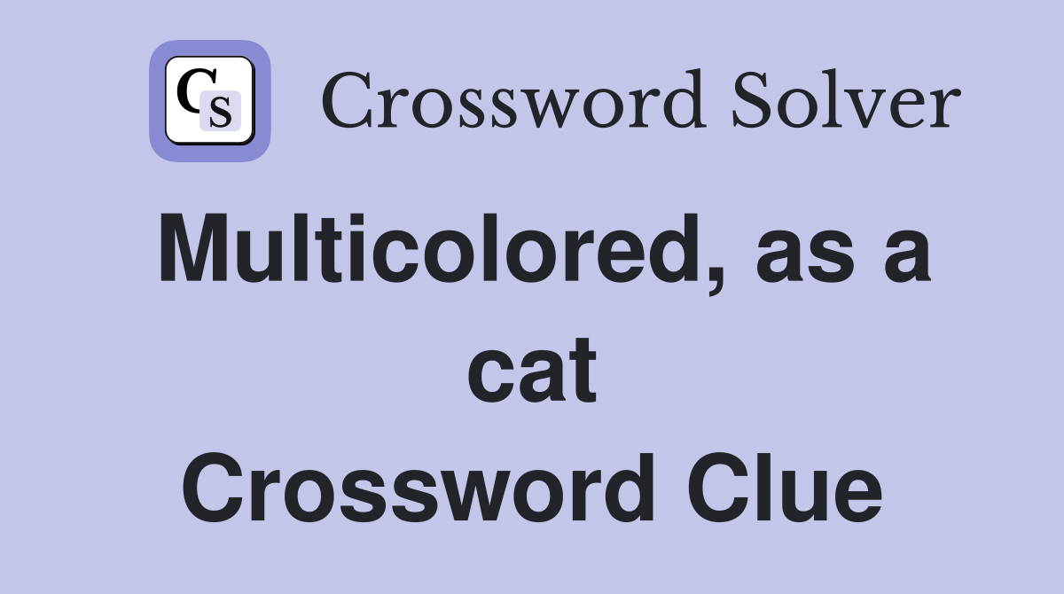 Multicolored, as a cat Crossword Clue