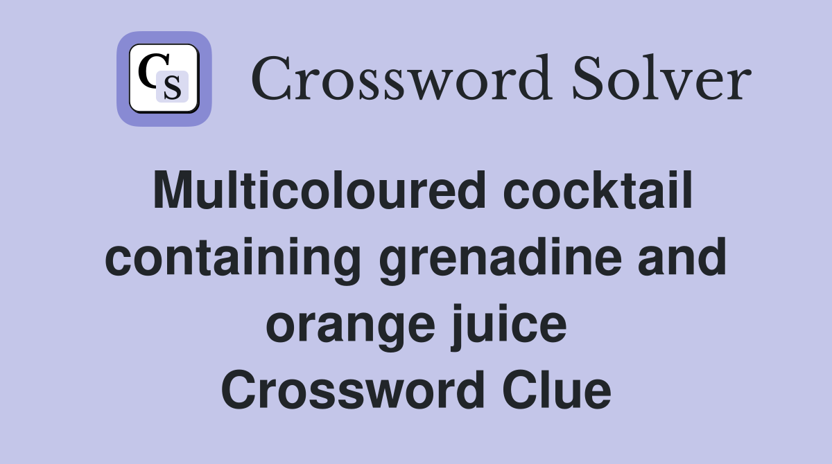 Multicoloured cocktail containing grenadine and orange juice Crossword Clue