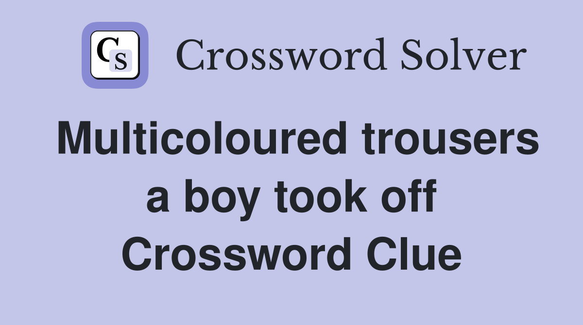 Multicoloured trousers a boy took off Crossword Clue