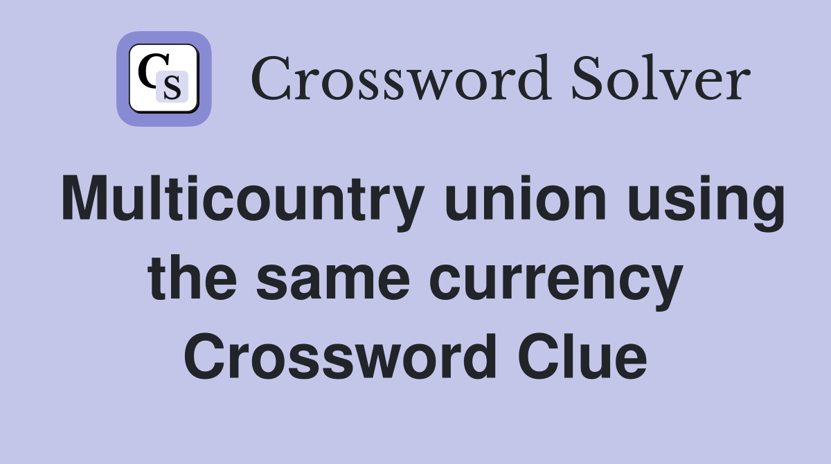 Multicountry union using the same currency Crossword Clue