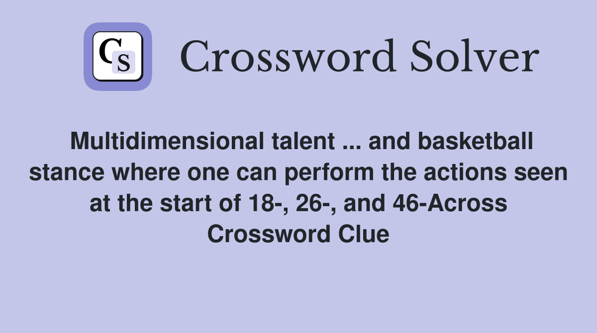 Multidimensional talent ... and basketball stance where one can perform the actions seen at the start of 18-, 26-, and 46-Across Crossword Clue