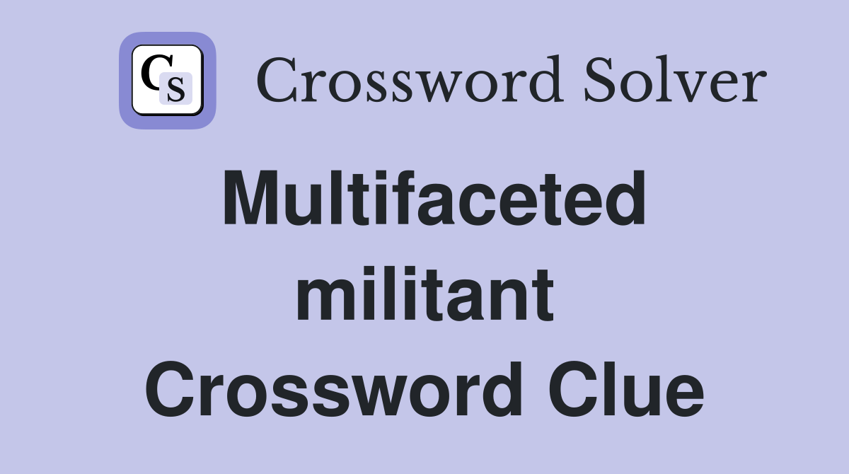Multifaceted militant Crossword Clue