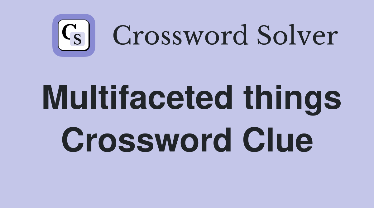 Multifaceted things Crossword Clue