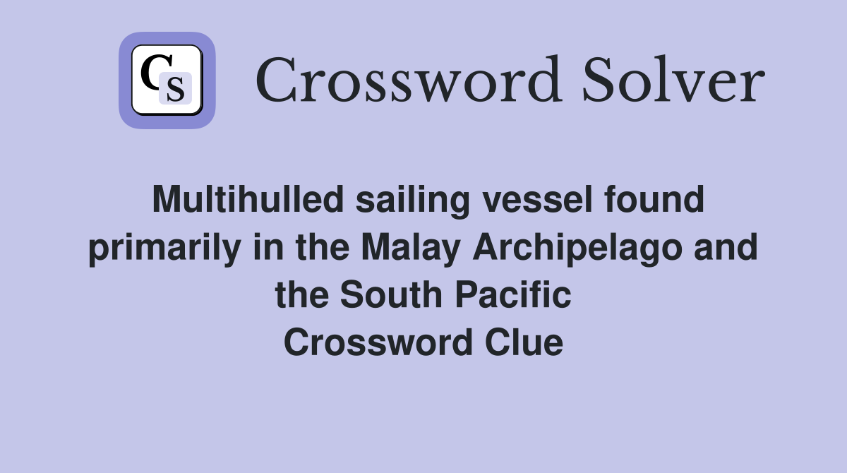 Multihulled sailing vessel found primarily in the Malay Archipelago and the South Pacific Crossword Clue