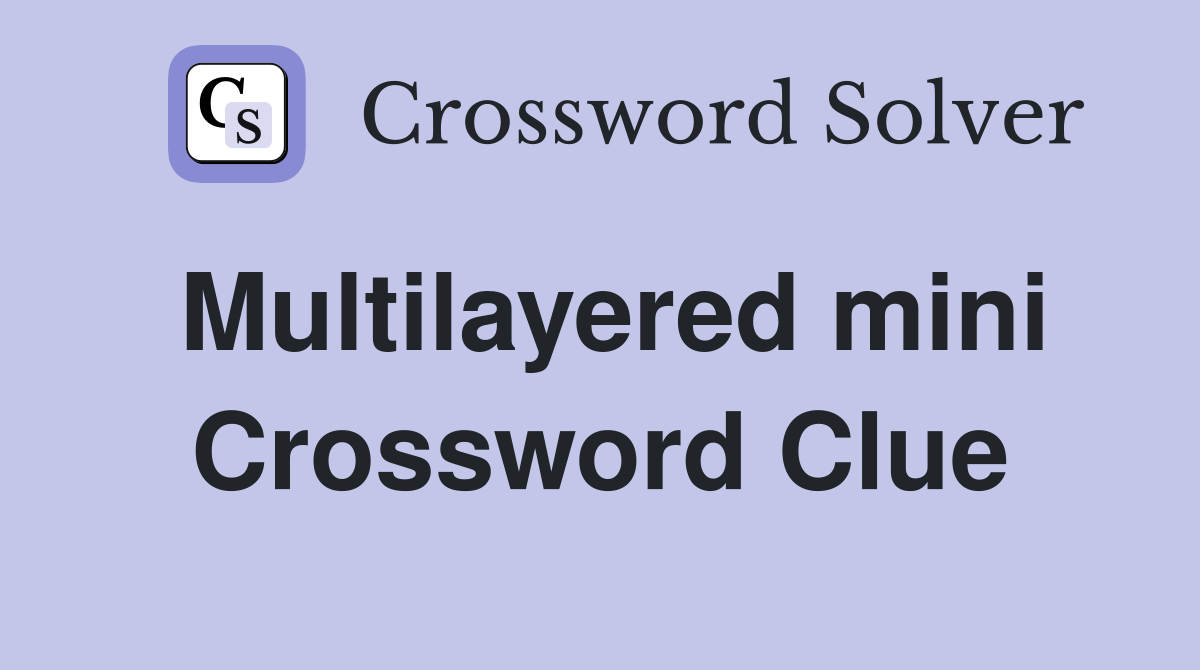 Multilayered mini Crossword Clue
