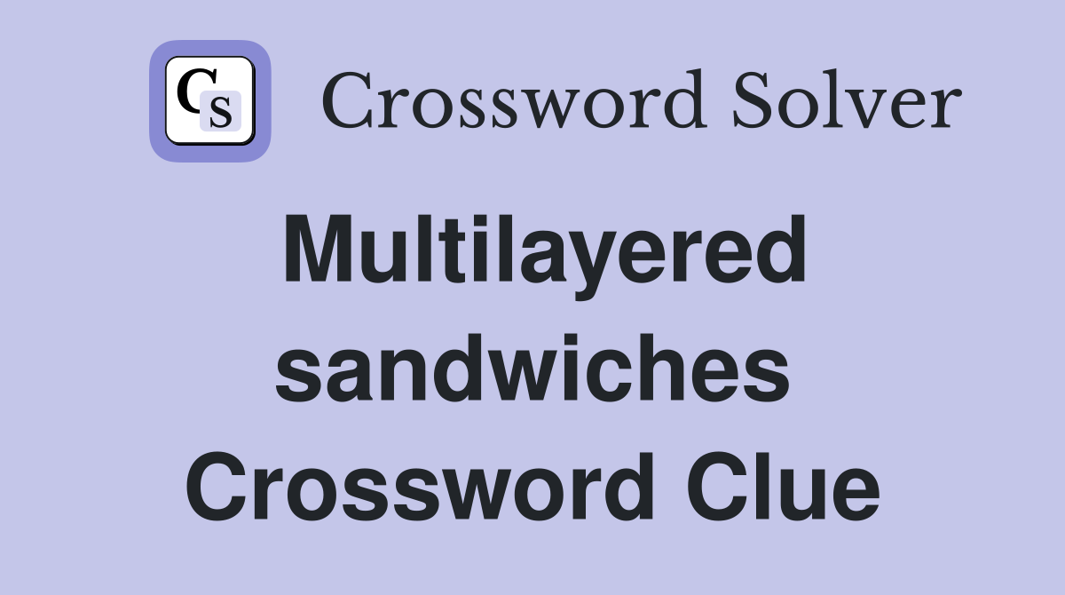 Multilayered sandwiches Crossword Clue