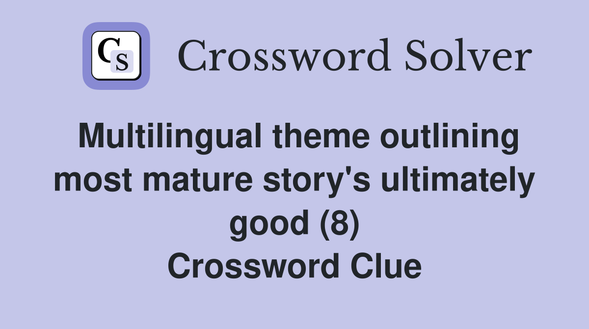 Multilingual theme outlining most mature story's ultimately good (8) Crossword Clue