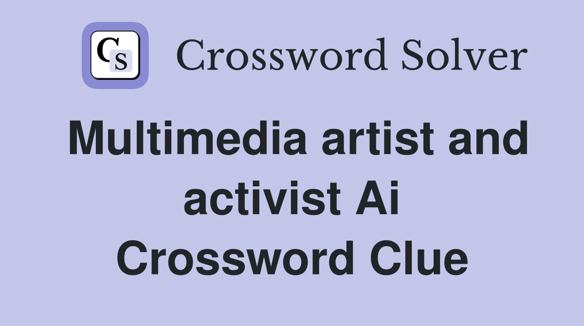 Multimedia artist and activist Ai Crossword Clue