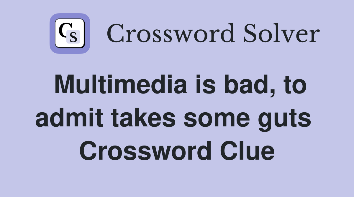 Multimedia is bad, to admit takes some guts  Crossword Clue
