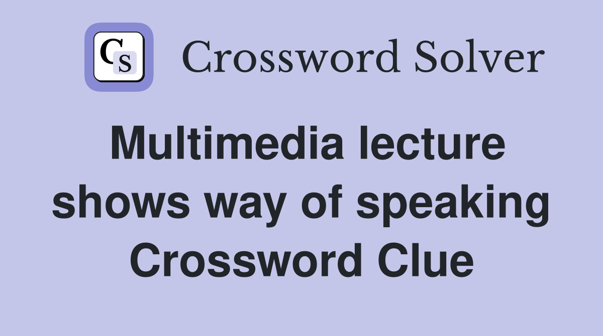 Multimedia lecture shows way of speaking Crossword Clue