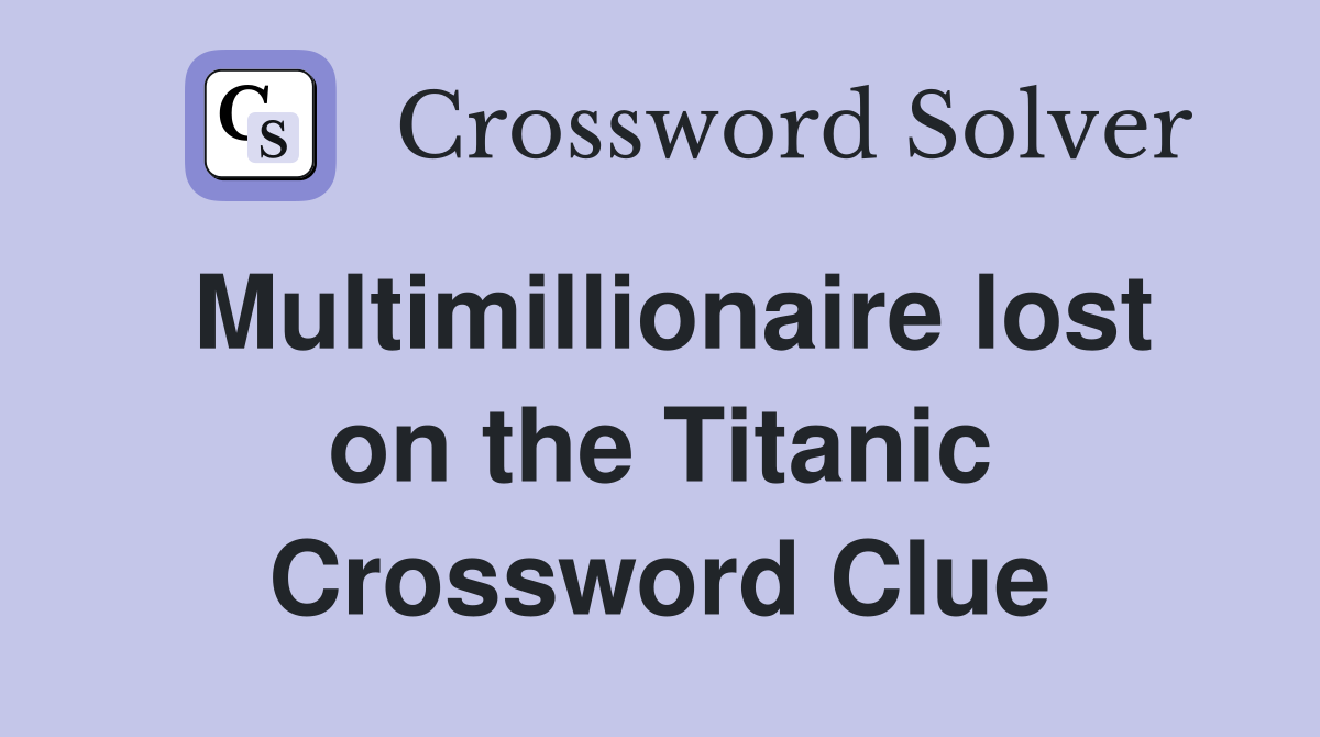 Multimillionaire lost on the Titanic Crossword Clue