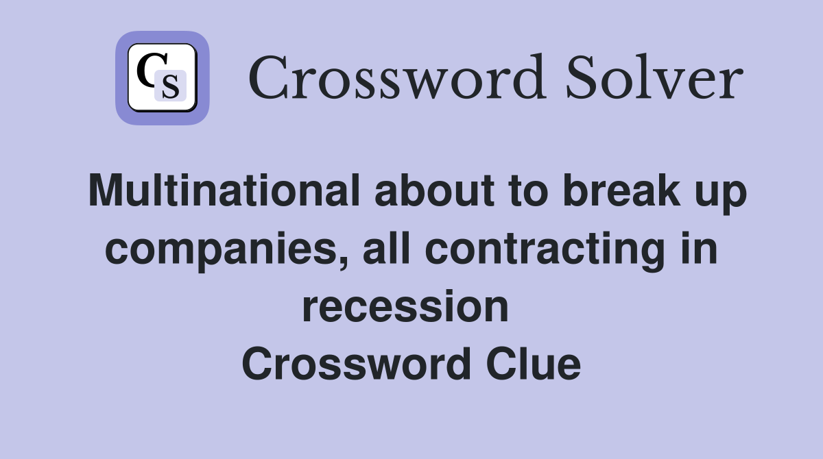 Multinational about to break up companies, all contracting in recession  Crossword Clue