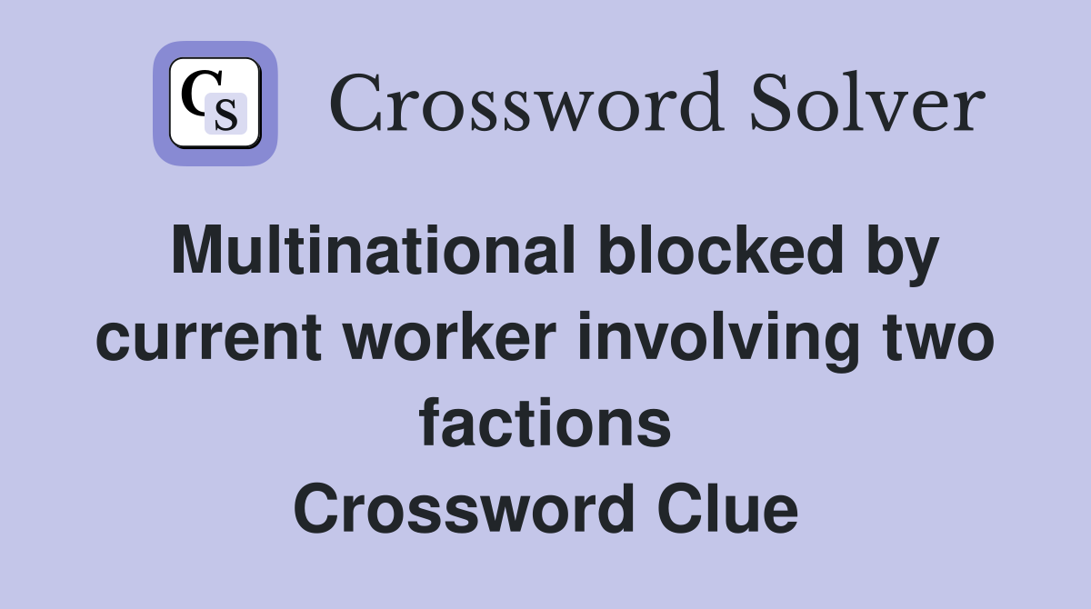 Multinational blocked by current worker involving two factions Crossword Clue