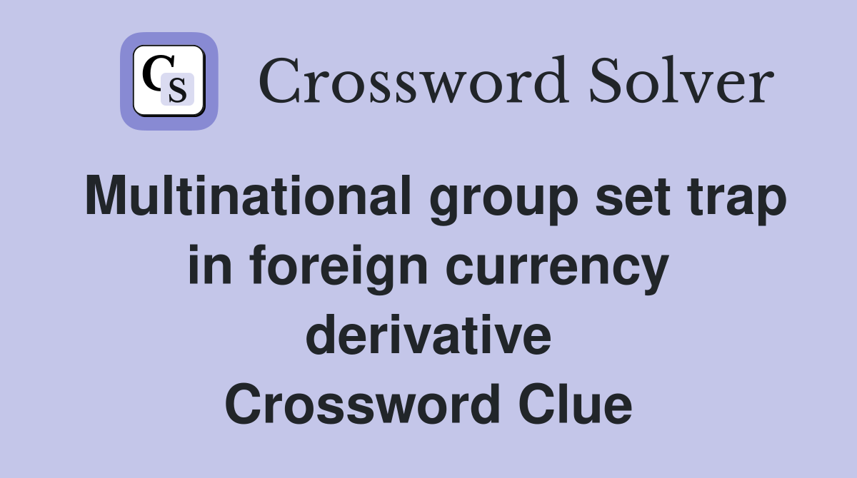 Multinational group set trap in foreign currency derivative Crossword Clue