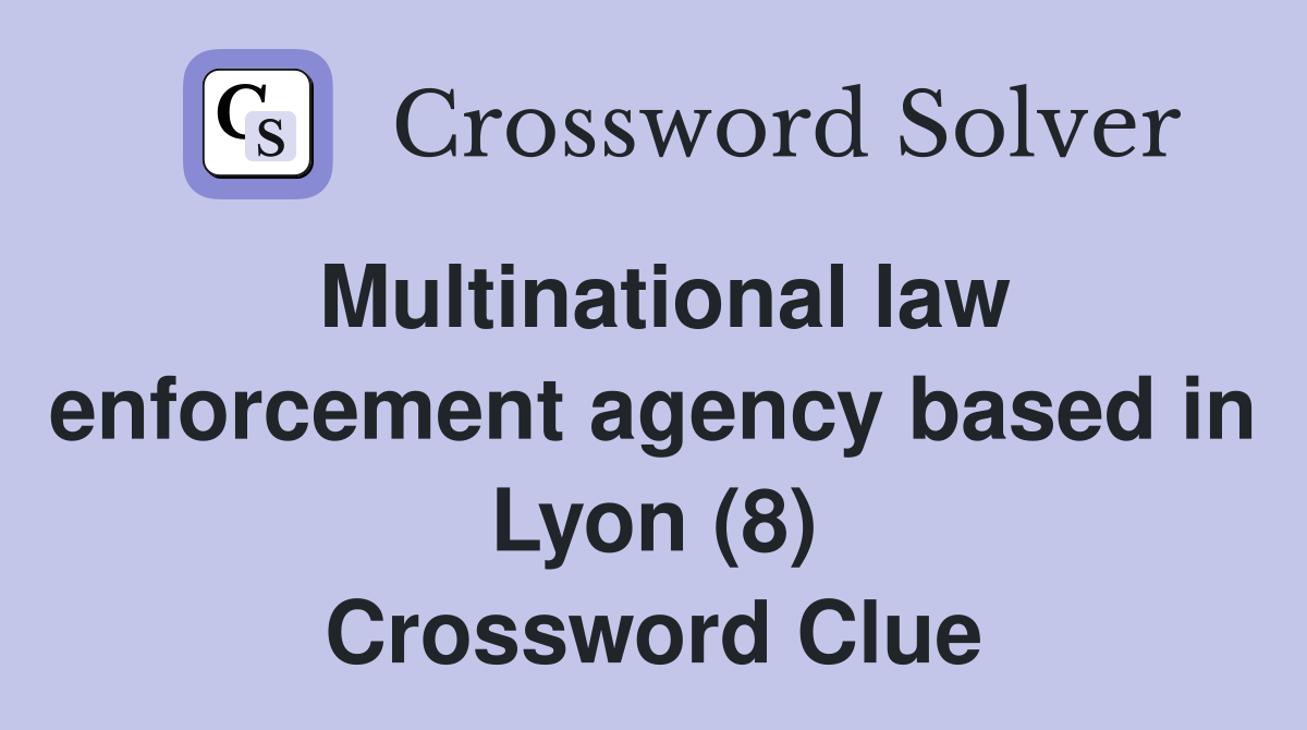 Multinational law enforcement agency based in Lyon (8) Crossword Clue