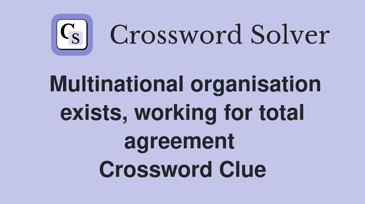 Multinational organisation exists, working for total agreement  Crossword Clue