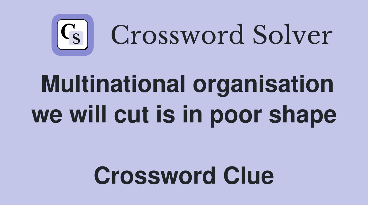 Multinational organisation we will cut is in poor shape  Crossword Clue