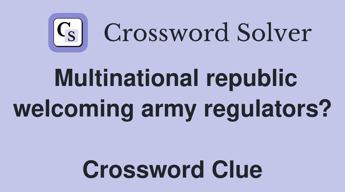 Multinational republic welcoming army regulators?  Crossword Clue