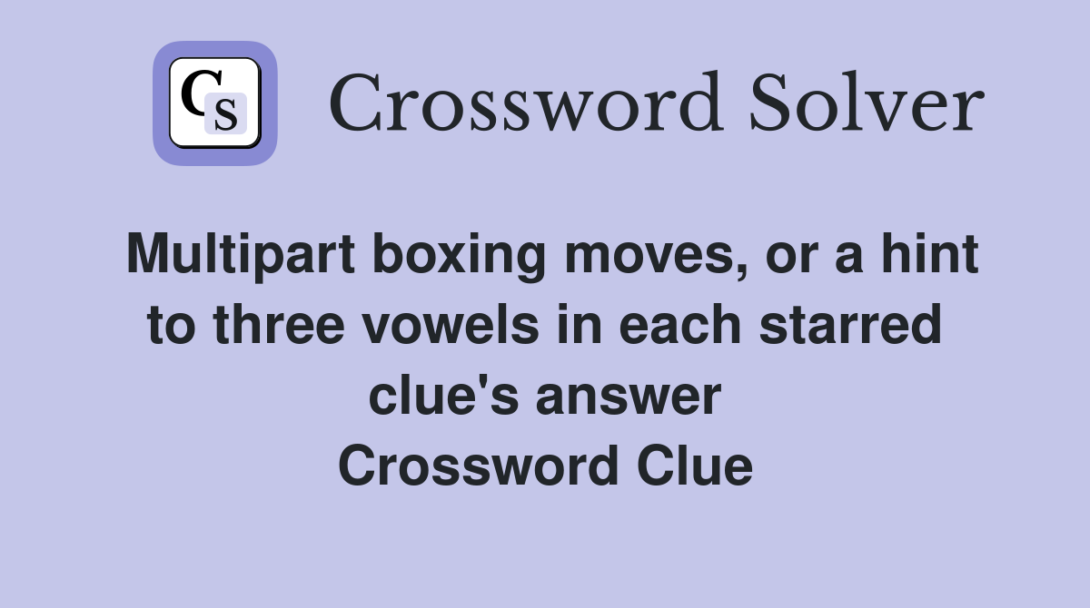 Multipart boxing moves, or a hint to three vowels in each starred clue's answer Crossword Clue