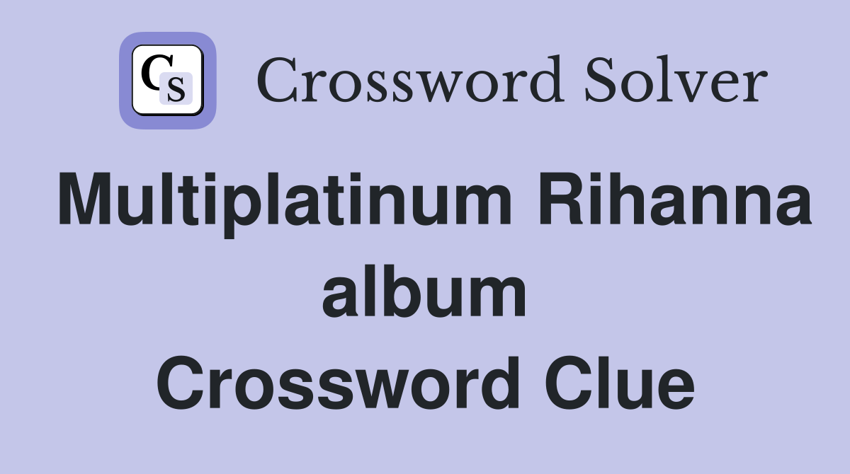 Multiplatinum Rihanna album Crossword Clue
