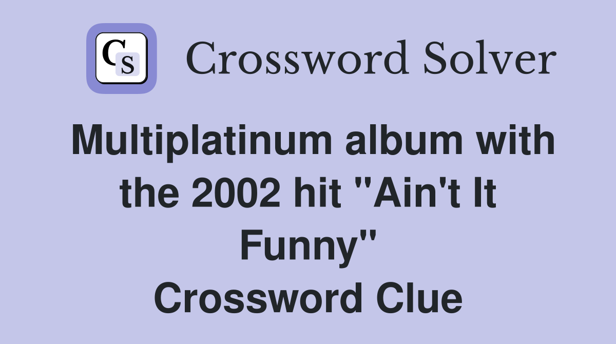 Multiplatinum album with the 2002 hit "Ain't It Funny" Crossword Clue