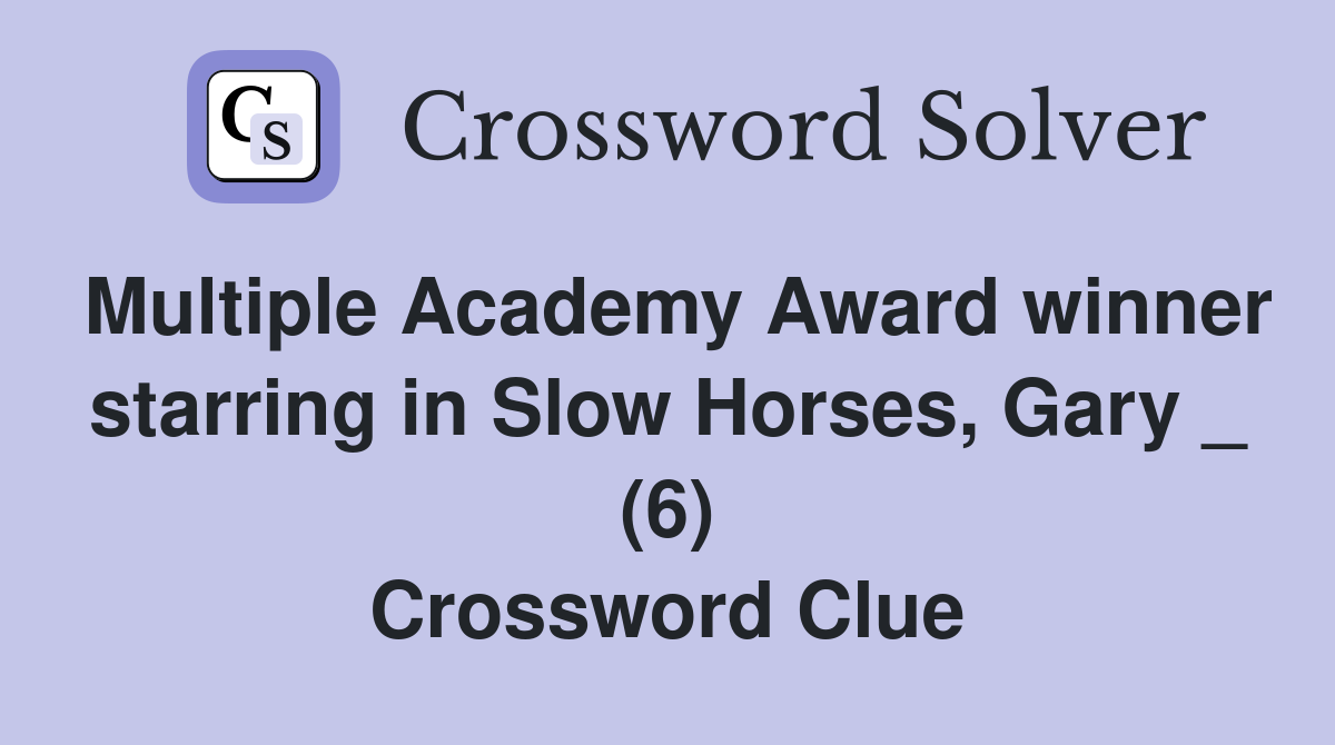 Multiple Academy Award winner starring in Slow Horses, Gary _ (6) Crossword Clue