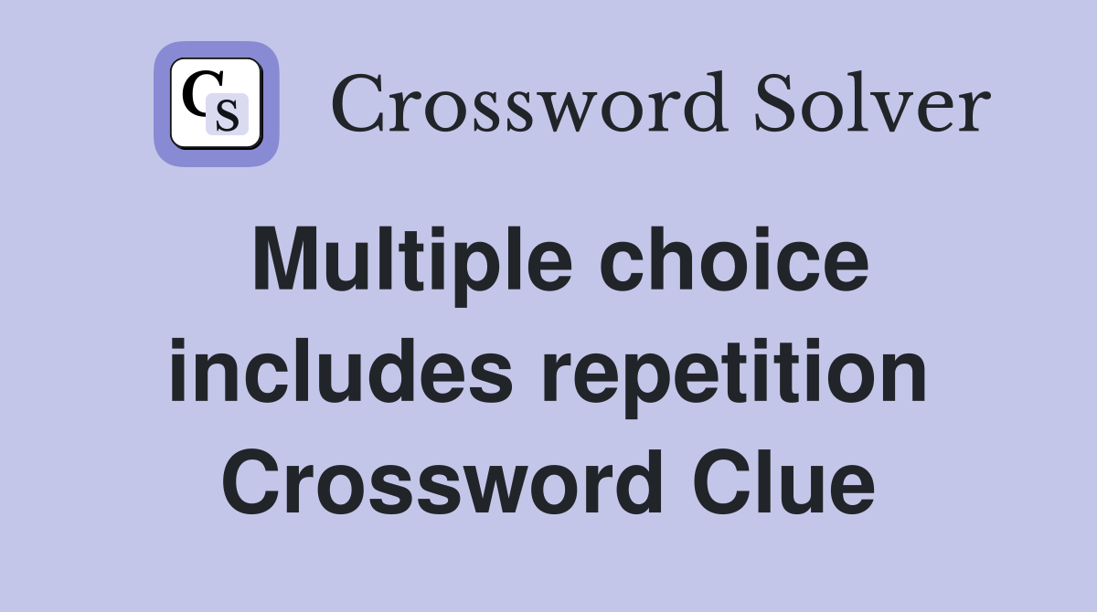 Multiple choice includes repetition Crossword Clue