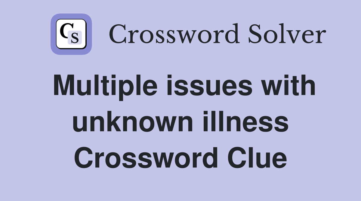 Multiple issues with unknown illness Crossword Clue