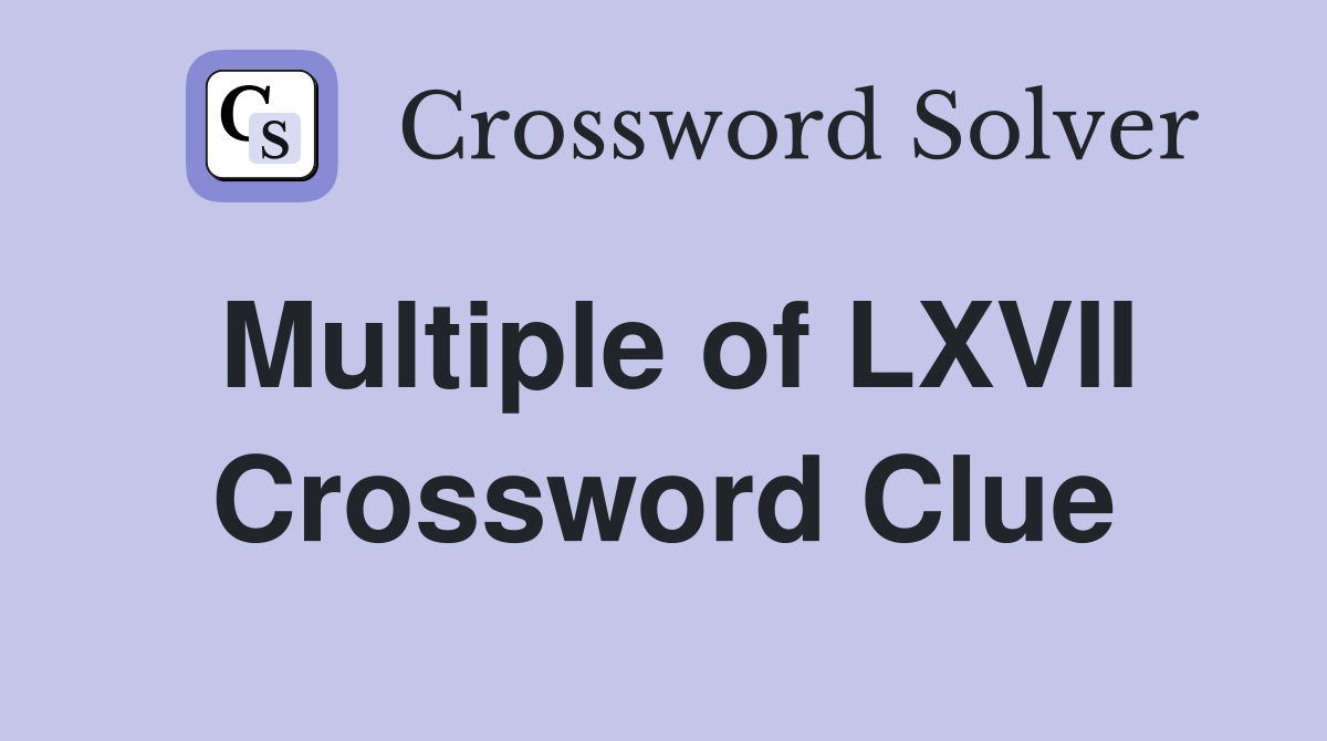 Multiple of LXVII Crossword Clue