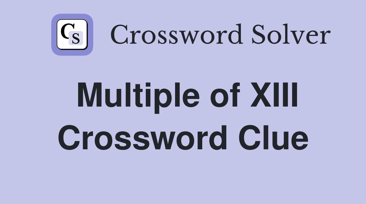 Multiple of XIII Crossword Clue