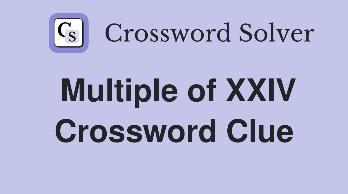 Multiple of XXIV Crossword Clue
