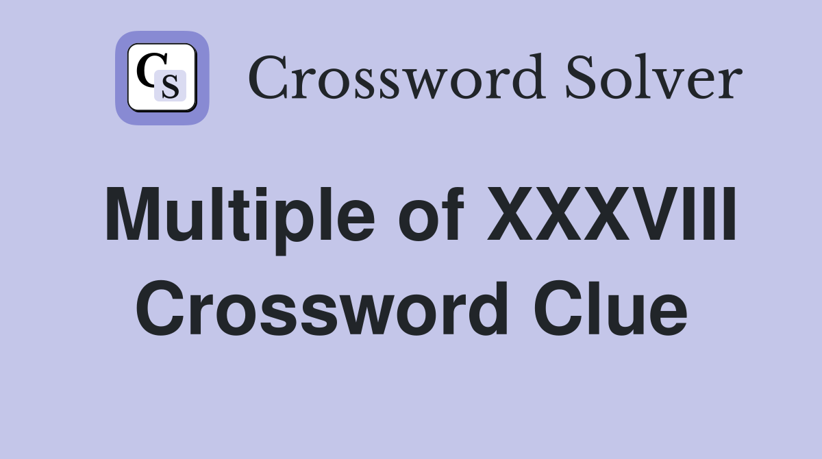 Multiple of XXXVIII Crossword Clue
