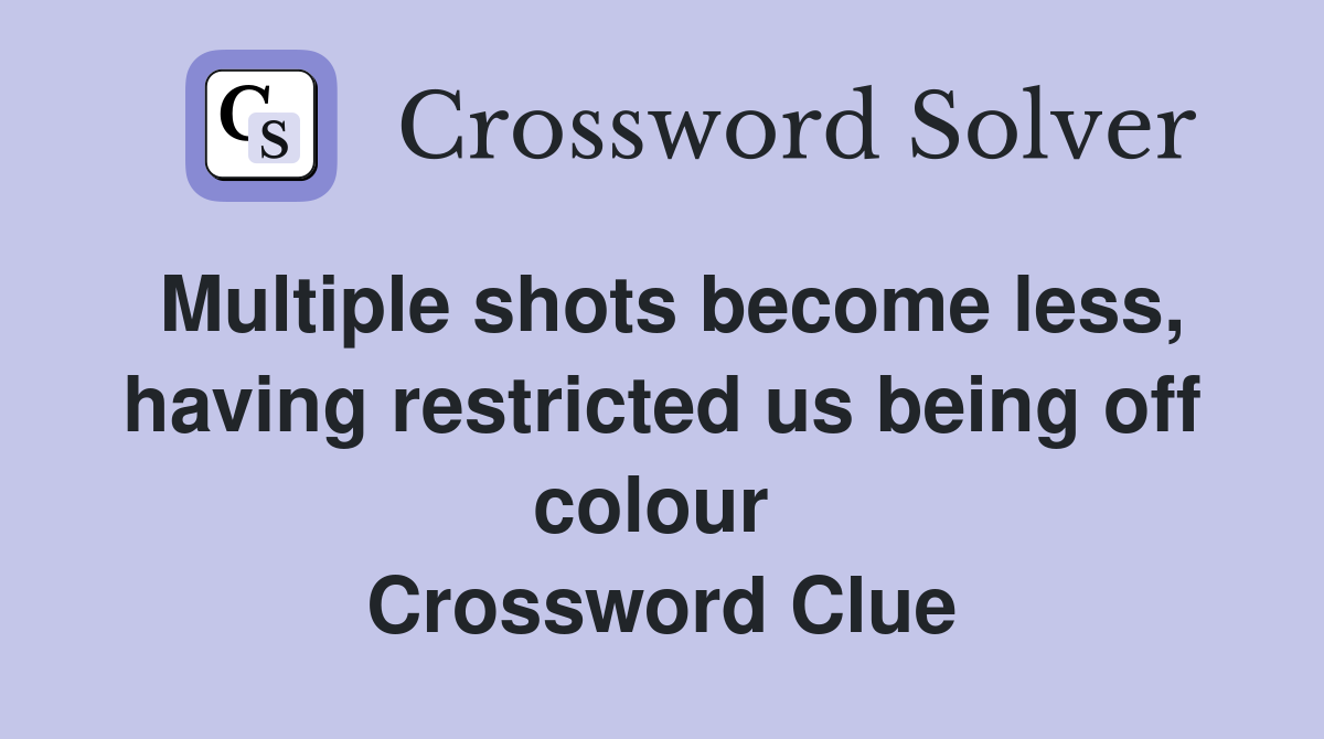Multiple shots become less, having restricted us being off colour  Crossword Clue