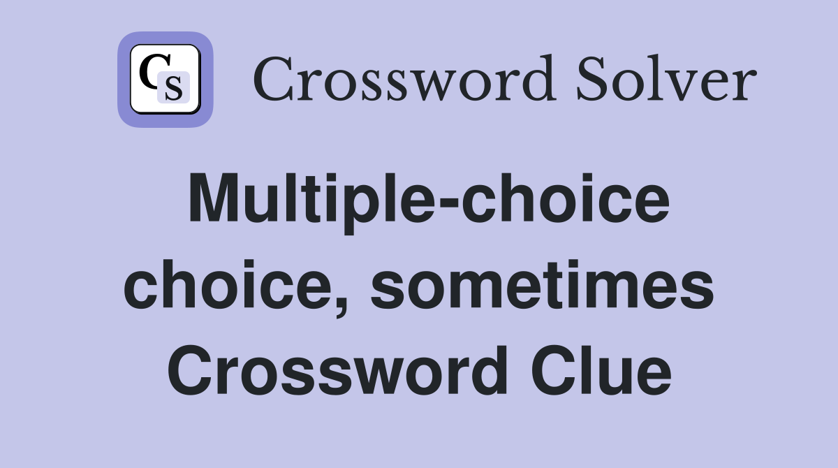 Multiple-choice choice, sometimes Crossword Clue
