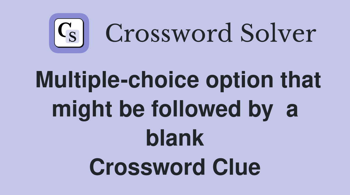 Multiple-choice option that might be followed by  a blank Crossword Clue