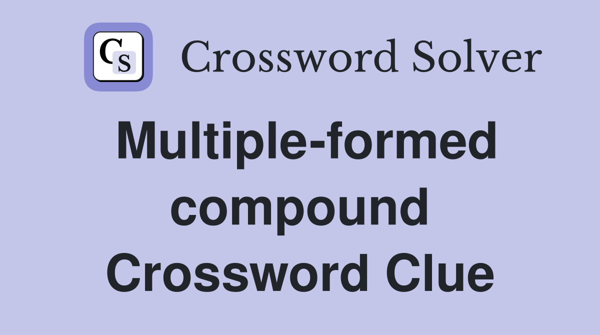 Multiple-formed compound Crossword Clue