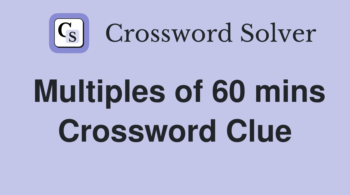 Multiples of 60 mins Crossword Clue