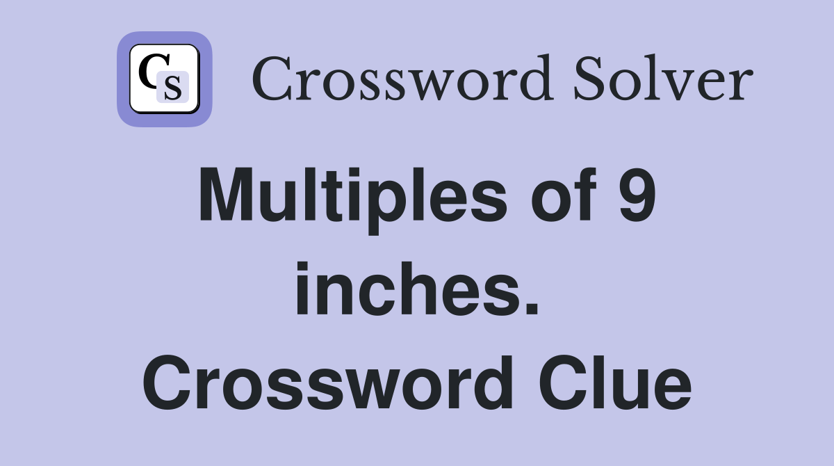 Multiples of 9 inches. Crossword Clue