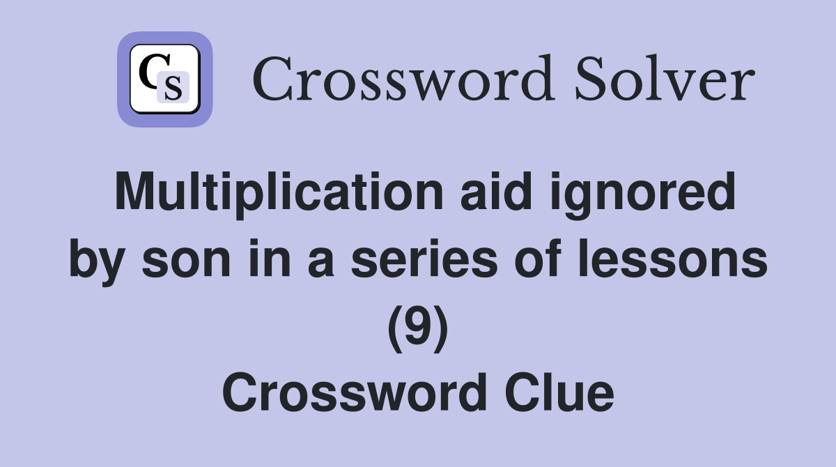 Multiplication aid ignored by son in a series of lessons (9) Crossword Clue